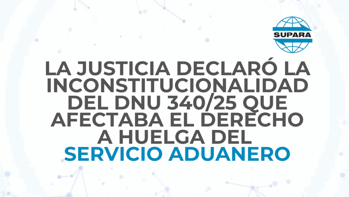 LA JUSTICIA DECLARÓ LA INCONSTITUCIONALIDAD DEL DNU 340/25 QUE AFECTABA EL DERECHO A HUELGA DEL SERVICIO ADUANERO